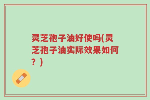 灵芝孢子油好使吗(灵芝孢子油实际效果如何?)-第1张图片-超越 灵芝孢子油好使吗(灵芝孢子油实际效果如何?)-第1张图片-超越