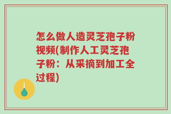 怎么做人造灵芝孢子粉视频(制作人工灵芝孢子粉:从采摘到加工全过程)-第1张图片-超越 怎么做人造灵芝孢子粉视频(制作人工灵芝孢子粉:从采摘到加工全过程)-第1张图片-超越