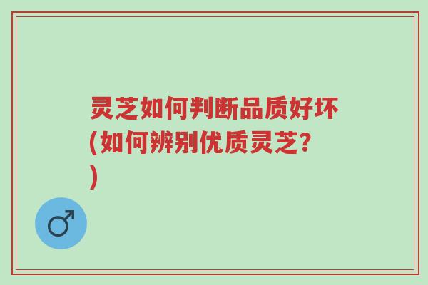 灵芝如何判断品质好坏(如何辨别优质灵芝?)-第1张图片-超越 灵芝如何判断品质好坏(如何辨别优质灵芝?)-第1张图片-超越