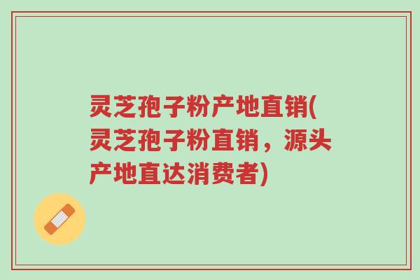 灵芝孢子粉产地直销(灵芝孢子粉直销,源头产地直达消费者)-第1张图片-超越 灵芝孢子粉产地直销(灵芝孢子粉直销,源头产地直达消费者)-第1张图片-超越