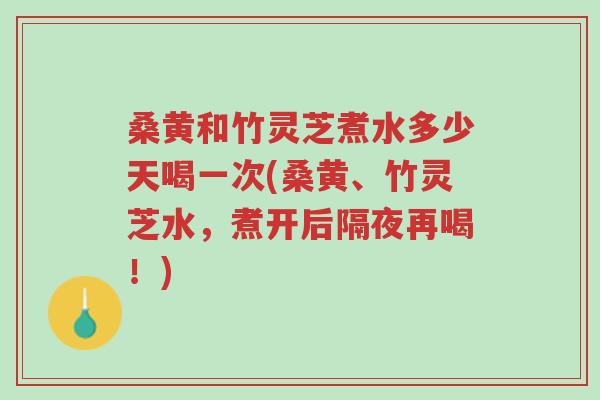 桑黄和竹灵芝煮水多少天喝一次(桑黄、竹灵芝水,煮开后隔夜再喝!)-第1张图片-超越 桑黄和竹灵芝煮水多少天喝一次(桑黄、竹灵芝水,煮开后隔夜再喝!)-第1张图片-超越