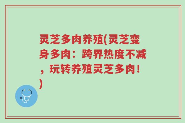 灵芝多肉养殖(灵芝变身多肉:跨界热度不减,玩转养殖灵芝多肉!)-第1张图片-超越 灵芝多肉养殖(灵芝变身多肉:跨界热度不减,玩转养殖灵芝多肉!)-第1张图片-超越