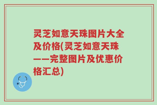 灵芝如意天珠图片大全及价格(灵芝如意天珠——完整图片及优惠价格汇总)-第1张图片-超越 灵芝如意天珠图片大全及价格(灵芝如意天珠——完整图片及优惠价格汇总)-第1张图片-超越