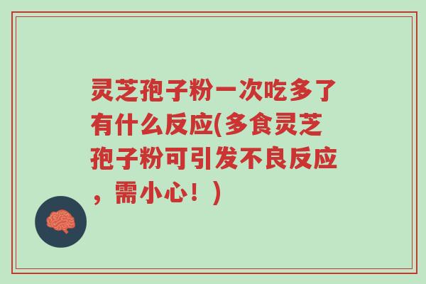 灵芝孢子粉一次吃多了有什么反应(多食灵芝孢子粉可引发不良反应,需小心!)-第1张图片-超越 灵芝孢子粉一次吃多了有什么反应(多食灵芝孢子粉可引发不良反应,需小心!)-第1张图片-超越