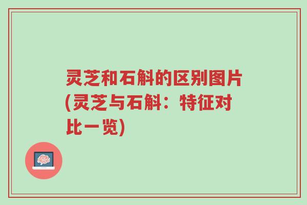 灵芝和石斛的区别图片(灵芝与石斛:特征对比一览)-第1张图片-超越 灵芝和石斛的区别图片(灵芝与石斛:特征对比一览)-第1张图片-超越