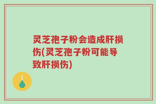 灵芝孢子粉会造成肝损伤(灵芝孢子粉可能导致肝损伤)-第1张图片-超越 灵芝孢子粉会造成肝损伤(灵芝孢子粉可能导致肝损伤)-第1张图片-超越