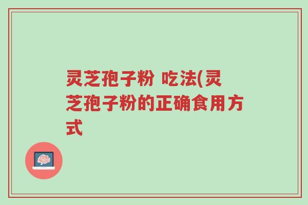 灵芝孢子粉 吃法(灵芝孢子粉的正确食用方式-第1张图片-超越 灵芝孢子粉 吃法(灵芝孢子粉的正确食用方式-第1张图片-超越