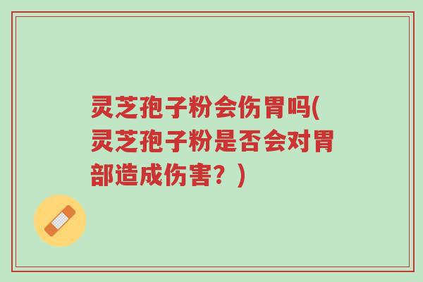 灵芝孢子粉会伤胃吗(灵芝孢子粉是否会对胃部造成伤害?)-第1张图片-超越 灵芝孢子粉会伤胃吗(灵芝孢子粉是否会对胃部造成伤害?)-第1张图片-超越