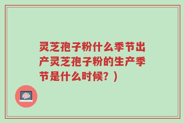 灵芝孢子粉什么季节出产灵芝孢子粉的生产季节是什么时候?)-第1张图片-超越 灵芝孢子粉什么季节出产灵芝孢子粉的生产季节是什么时候?)-第1张图片-超越