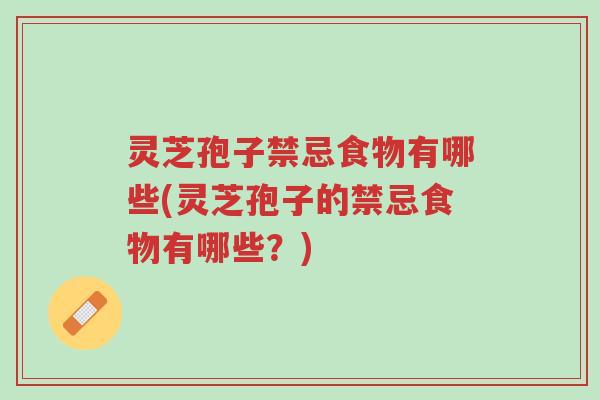 灵芝孢子禁忌食物有哪些(灵芝孢子的禁忌食物有哪些?)-第1张图片-超越 灵芝孢子禁忌食物有哪些(灵芝孢子的禁忌食物有哪些?)-第1张图片-超越