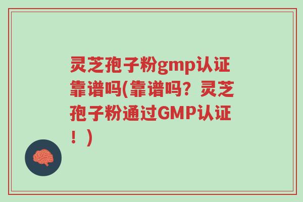 灵芝孢子粉gmp认证靠谱吗(靠谱吗?灵芝孢子粉通过GMP认证!)-第1张图片-超越 灵芝孢子粉gmp认证靠谱吗(靠谱吗?灵芝孢子粉通过GMP认证!)-第1张图片-超越