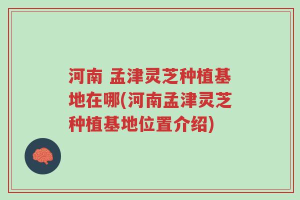 河南 孟津灵芝种植基地在哪(河南孟津灵芝种植基地位置介绍)-第1张图片-超越 河南 孟津灵芝种植基地在哪(河南孟津灵芝种植基地位置介绍)-第1张图片-超越