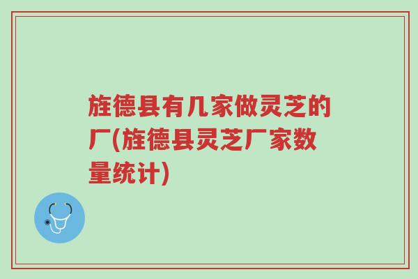 旌德县有几家做灵芝的厂(旌德县灵芝厂家数量统计)-第1张图片-超越 旌德县有几家做灵芝的厂(旌德县灵芝厂家数量统计)-第1张图片-超越