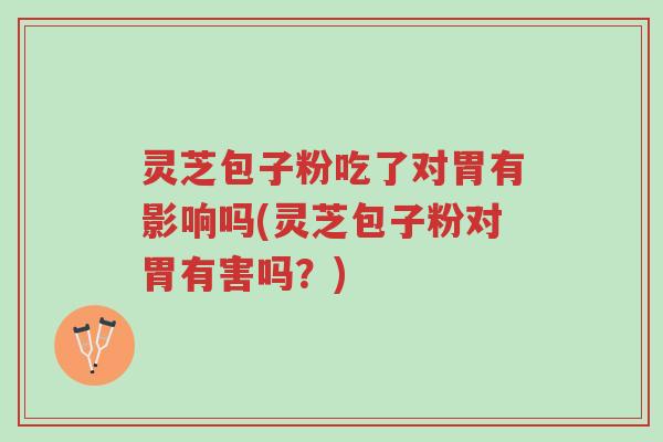 灵芝包子粉吃了对胃有影响吗(灵芝包子粉对胃有害吗?)-第1张图片-超越 灵芝包子粉吃了对胃有影响吗(灵芝包子粉对胃有害吗?)-第1张图片-超越