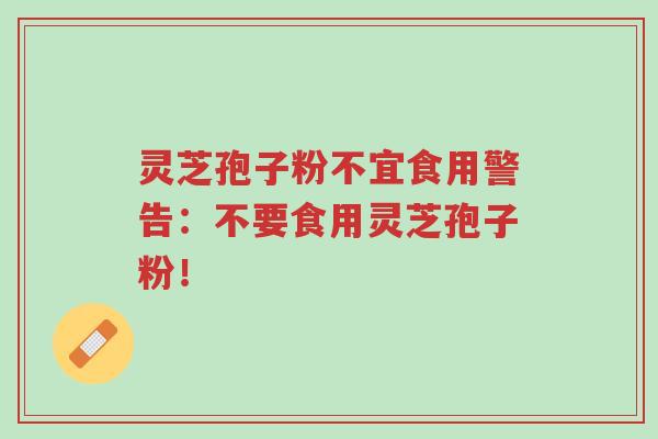 灵芝孢子粉不宜食用警告:不要食用灵芝孢子粉!-第1张图片-超越 灵芝孢子粉不宜食用警告:不要食用灵芝孢子粉!-第1张图片-超越