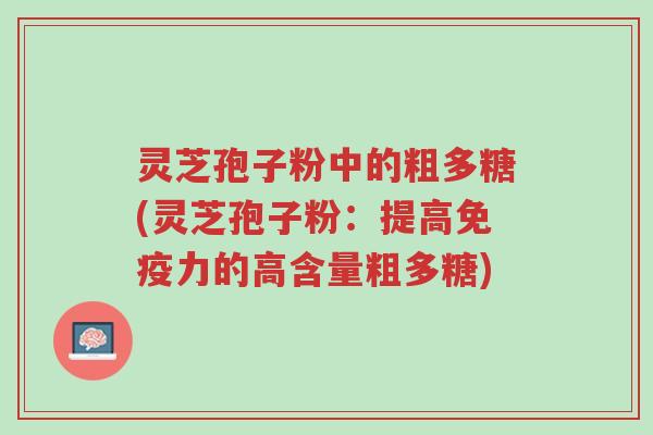 灵芝孢子粉中的粗多糖(灵芝孢子粉:提高免疫力的高含量粗多糖)-第1张图片-超越 灵芝孢子粉中的粗多糖(灵芝孢子粉:提高免疫力的高含量粗多糖)-第1张图片-超越