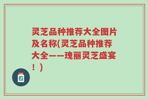 灵芝品种推荐大全图片及名称(灵芝品种推荐大全——瑰丽灵芝盛宴!)-第1张图片-超越 灵芝品种推荐大全图片及名称(灵芝品种推荐大全——瑰丽灵芝盛宴!)-第1张图片-超越