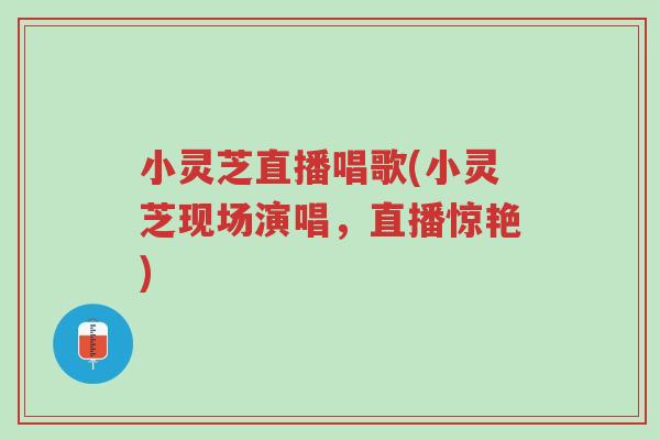 小灵芝直播唱歌(小灵芝现场演唱,直播惊艳)-第1张图片-超越 小灵芝直播唱歌(小灵芝现场演唱,直播惊艳)-第1张图片-超越