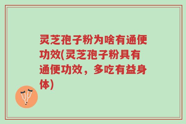 灵芝孢子粉为啥有通便功效(灵芝孢子粉具有通便功效，多吃有益身体)-第1张图片-超越