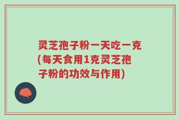 灵芝孢子粉一天吃一克(每天食用1克灵芝孢子粉的功效与作用)-第1张图片-超越 灵芝孢子粉一天吃一克(每天食用1克灵芝孢子粉的功效与作用)-第1张图片-超越