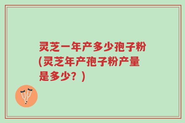 灵芝一年产多少孢子粉(灵芝年产孢子粉产量是多少?)-第1张图片-超越 灵芝一年产多少孢子粉(灵芝年产孢子粉产量是多少?)-第1张图片-超越
