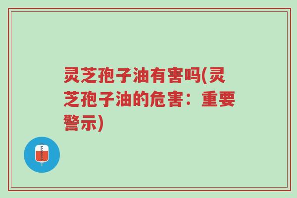 灵芝孢子油有害吗(灵芝孢子油的危害:重要警示)-第1张图片-超越 灵芝孢子油有害吗(灵芝孢子油的危害:重要警示)-第1张图片-超越