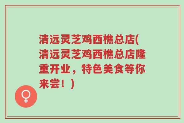 清远灵芝鸡西樵总店(清远灵芝鸡西樵总店隆重开业,特色美食等你来尝!)-第1张图片-超越 清远灵芝鸡西樵总店(清远灵芝鸡西樵总店隆重开业,特色美食等你来尝!)-第1张图片-超越