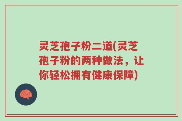 灵芝孢子粉二道(灵芝孢子粉的两种做法,让你轻松拥有健康保障)-第1张图片-超越 灵芝孢子粉二道(灵芝孢子粉的两种做法,让你轻松拥有健康保障)-第1张图片-超越