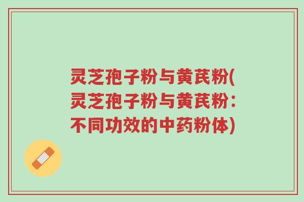 灵芝孢子粉与黄芪粉(灵芝孢子粉与黄芪粉:不同功效的中药粉体)-第1张图片-超越 灵芝孢子粉与黄芪粉(灵芝孢子粉与黄芪粉:不同功效的中药粉体)-第1张图片-超越