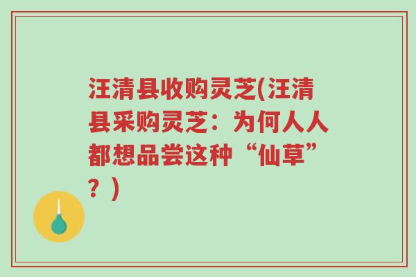 汪清县收购灵芝(汪清县采购灵芝：为何人人都想品尝这种“仙草”？)-第1张图片-超越