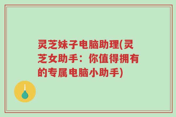 灵芝妹子电脑助理(灵芝女助手:你值得拥有的专属电脑小助手)-第1张图片-超越 灵芝妹子电脑助理(灵芝女助手:你值得拥有的专属电脑小助手)-第1张图片-超越
