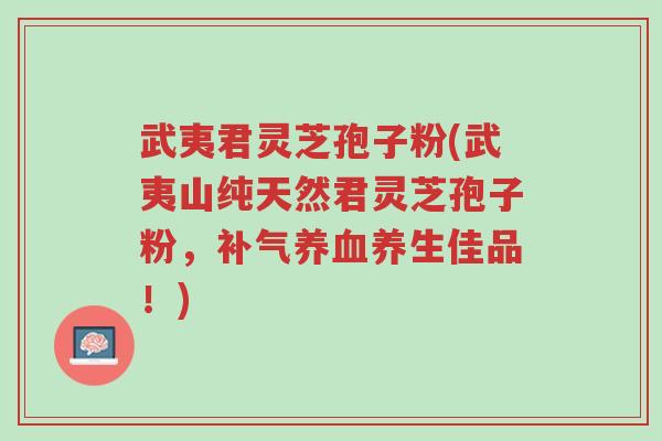 武夷君灵芝孢子粉(武夷山纯天然君灵芝孢子粉,补气养血养生佳品!)-第1张图片-超越 武夷君灵芝孢子粉(武夷山纯天然君灵芝孢子粉,补气养血养生佳品!)-第1张图片-超越