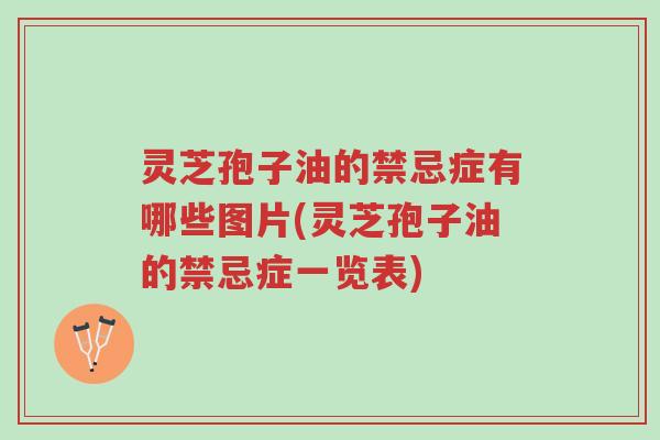 灵芝孢子油的禁忌症有哪些图片(灵芝孢子油的禁忌症一览表)-第1张图片-超越 灵芝孢子油的禁忌症有哪些图片(灵芝孢子油的禁忌症一览表)-第1张图片-超越
