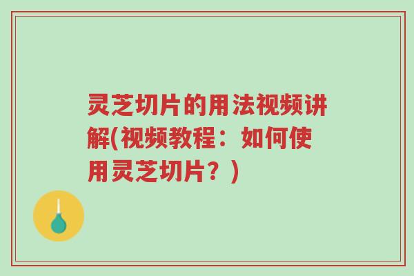 灵芝切片的用法视频讲解(视频教程:如何使用灵芝切片?)-第1张图片-超越 灵芝切片的用法视频讲解(视频教程:如何使用灵芝切片?)-第1张图片-超越