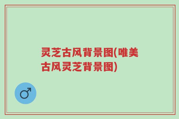 灵芝古风背景图(唯美古风灵芝背景图)-第1张图片-超越 灵芝古风背景图(唯美古风灵芝背景图)-第1张图片-超越