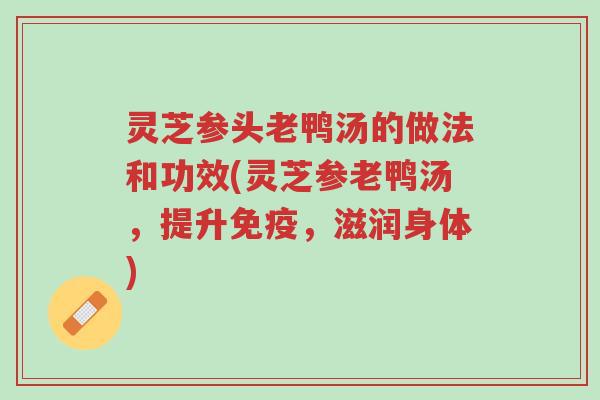 灵芝参头老鸭汤的做法和功效(灵芝参老鸭汤,提升免疫,滋润身体)-第1张图片-超越 灵芝参头老鸭汤的做法和功效(灵芝参老鸭汤,提升免疫,滋润身体)-第1张图片-超越