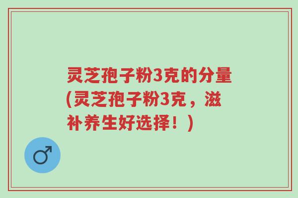 灵芝孢子粉3克的分量(灵芝孢子粉3克,滋补养生好选择!)-第1张图片-超越 灵芝孢子粉3克的分量(灵芝孢子粉3克,滋补养生好选择!)-第1张图片-超越