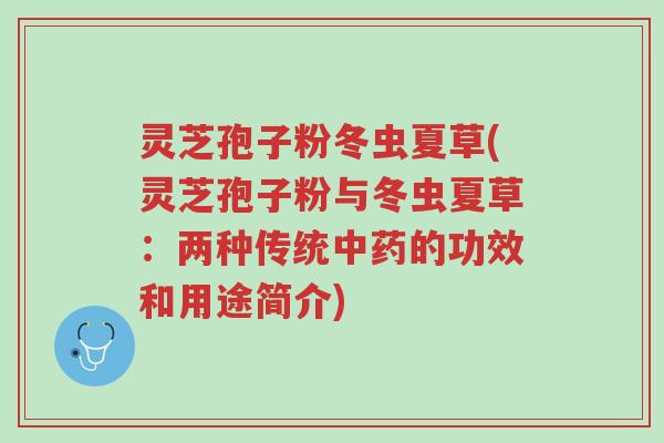 灵芝孢子粉冬虫夏草(灵芝孢子粉与冬虫夏草:两种传统中药的功效和用途简介)-第1张图片-超越 灵芝孢子粉冬虫夏草(灵芝孢子粉与冬虫夏草:两种传统中药的功效和用途简介)-第1张图片-超越
