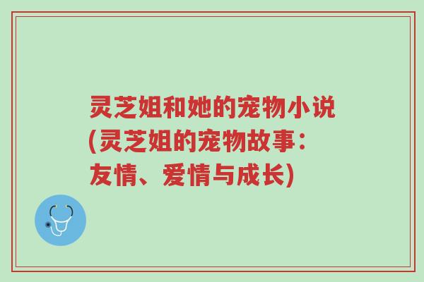 灵芝姐和她的宠物小说(灵芝姐的宠物故事:友情、爱情与成长)-第1张图片-超越 灵芝姐和她的宠物小说(灵芝姐的宠物故事:友情、爱情与成长)-第1张图片-超越
