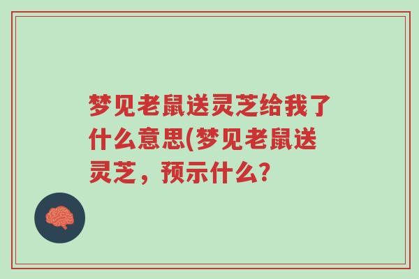 梦见老鼠送灵芝给我了什么意思(梦见老鼠送灵芝,预示什么?-第1张图片-超越 梦见老鼠送灵芝给我了什么意思(梦见老鼠送灵芝,预示什么?-第1张图片-超越