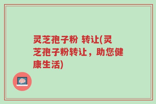 灵芝孢子粉 转让(灵芝孢子粉转让,助您健康生活)-第1张图片-超越 灵芝孢子粉 转让(灵芝孢子粉转让,助您健康生活)-第1张图片-超越