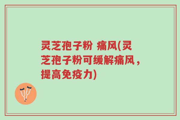 灵芝孢子粉 痛风(灵芝孢子粉可缓解痛风,提高免疫力)-第1张图片-超越 灵芝孢子粉 痛风(灵芝孢子粉可缓解痛风,提高免疫力)-第1张图片-超越