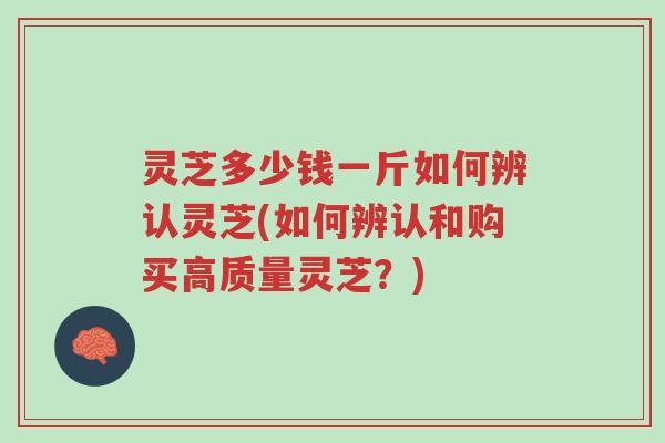 灵芝多少钱一斤如何辨认灵芝(如何辨认和购买高质量灵芝?)-第1张图片-超越 灵芝多少钱一斤如何辨认灵芝(如何辨认和购买高质量灵芝?)-第1张图片-超越