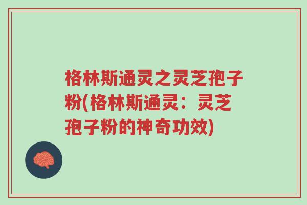 格林斯通灵之灵芝孢子粉(格林斯通灵：灵芝孢子粉的神奇功效)-第1张图片-超越