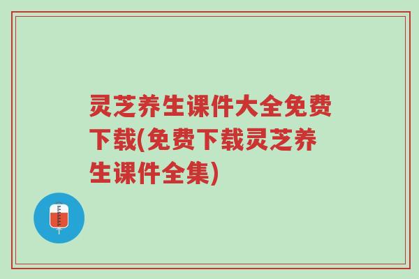 灵芝养生课件大全免费下载(免费下载灵芝养生课件全集)-第1张图片-超越 灵芝养生课件大全免费下载(免费下载灵芝养生课件全集)-第1张图片-超越
