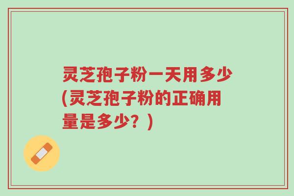 灵芝孢子粉一天用多少(灵芝孢子粉的正确用量是多少?)-第1张图片-超越 灵芝孢子粉一天用多少(灵芝孢子粉的正确用量是多少?)-第1张图片-超越