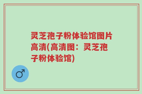 灵芝孢子粉体验馆图片高清(高清图:灵芝孢子粉体验馆)-第1张图片-超越 灵芝孢子粉体验馆图片高清(高清图:灵芝孢子粉体验馆)-第1张图片-超越