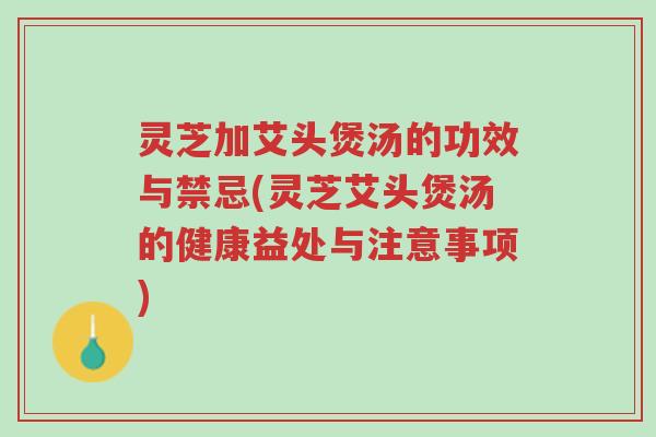 灵芝加艾头煲汤的功效与禁忌(灵芝艾头煲汤的健康益处与注意事项)-第1张图片-超越