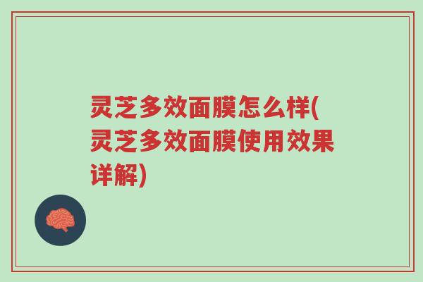 灵芝多效面膜怎么样(灵芝多效面膜使用效果详解)-第1张图片-超越 灵芝多效面膜怎么样(灵芝多效面膜使用效果详解)-第1张图片-超越