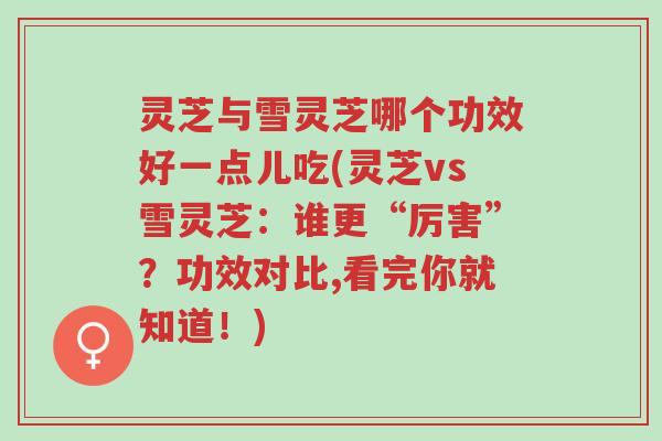 灵芝与雪灵芝哪个功效好一点儿吃(灵芝vs雪灵芝:谁更“厉害”?功效对比,看完你就知道!)-第1张图片-超越 灵芝与雪灵芝哪个功效好一点儿吃(灵芝vs雪灵芝:谁更“厉害”?功效对比,看完你就知道!)-第1张图片-超越
